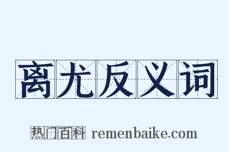 离尤反义词是什么意思的图片